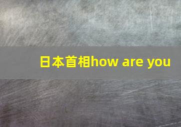 日本首相how are you